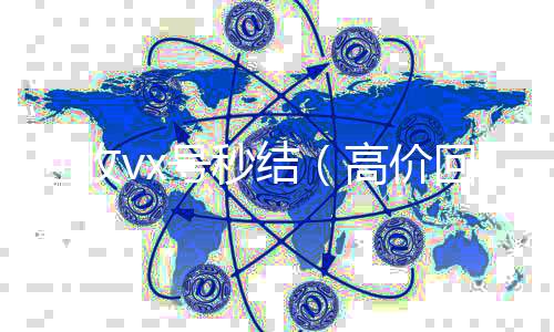回收vx号秒24小时全天回收vx结（高价回收vx号秒结）